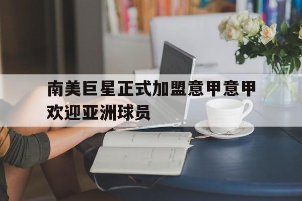 南美巨星正式加盟意甲意甲欢迎亚洲球员的简单介绍