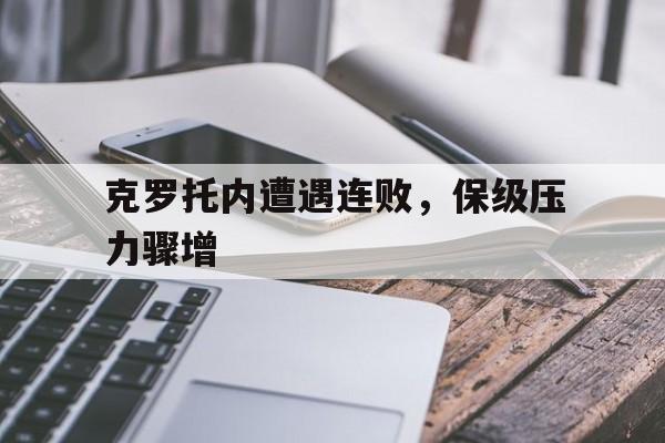 关于克罗托内遭遇连败，保级压力骤增的信息