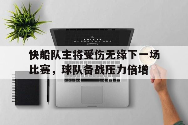 包含快船队主将受伤无缘下一场比赛，球队备战压力倍增的词条
