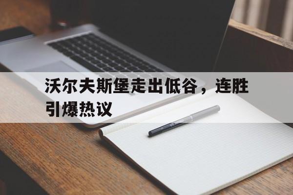 包含沃尔夫斯堡走出低谷，连胜引爆热议的词条