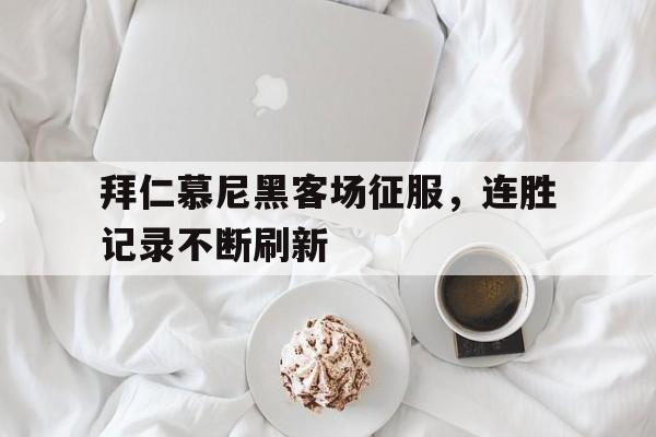 拜仁慕尼黑客场征服，连胜记录不断刷新的简单介绍