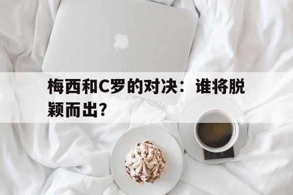 包含梅西和C罗的对决：谁将脱颖而出？的词条