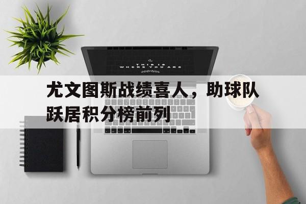包含尤文图斯战绩喜人，助球队跃居积分榜前列的词条