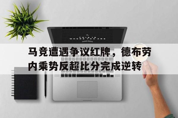 马竞遭遇争议红牌，德布劳内乘势反超比分完成逆转